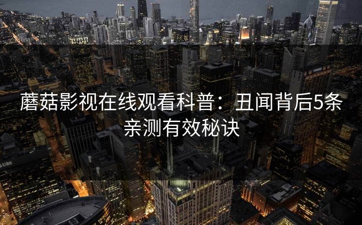 蘑菇影视在线观看科普：丑闻背后5条亲测有效秘诀