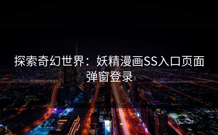 探索奇幻世界：妖精漫画SS入口页面弹窗登录