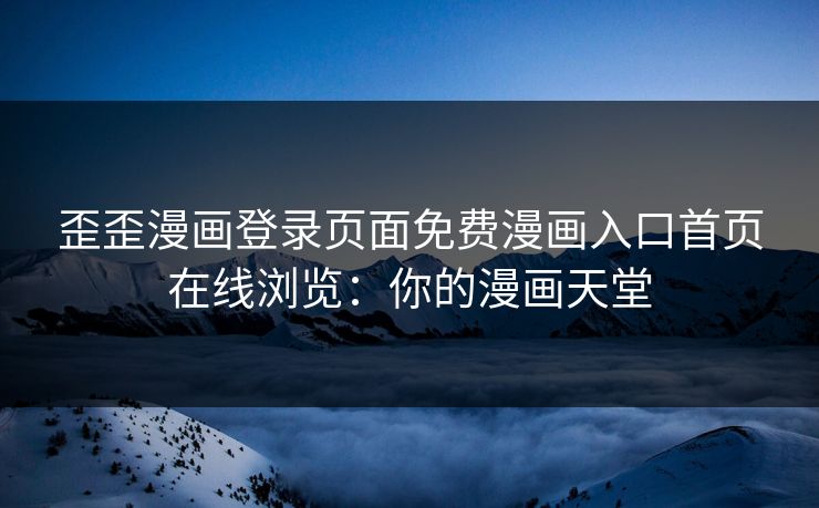 歪歪漫画登录页面免费漫画入口首页在线浏览：你的漫画天堂