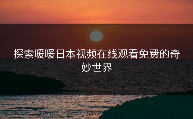 探索暖暖日本视频在线观看免费的奇妙世界