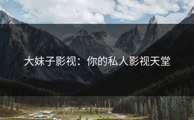 大妹子影视：你的私人影视天堂