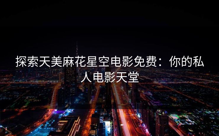 探索天美麻花星空电影免费：你的私人电影天堂