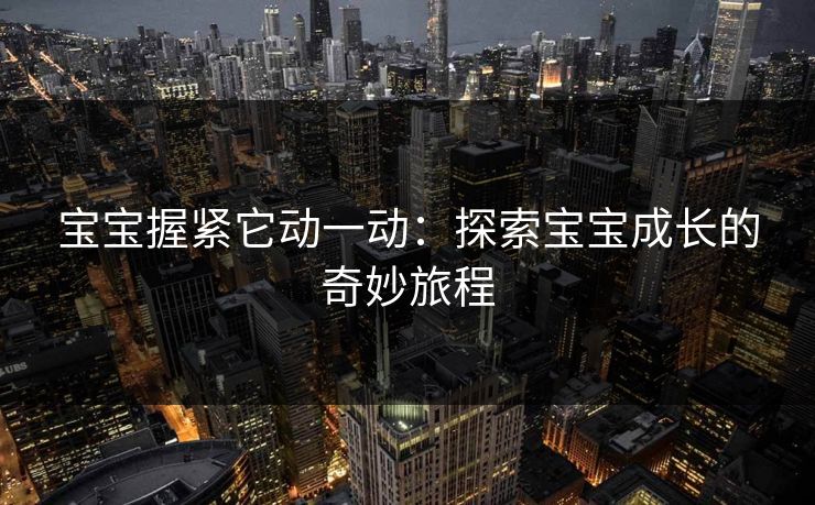 宝宝握紧它动一动：探索宝宝成长的奇妙旅程