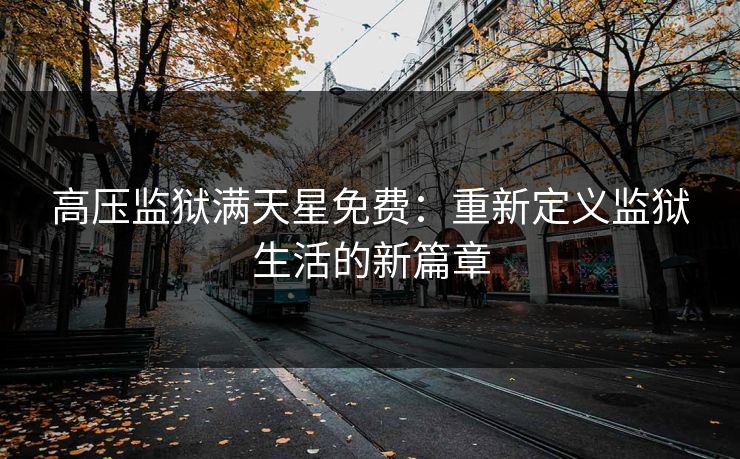高压监狱满天星免费：重新定义监狱生活的新篇章