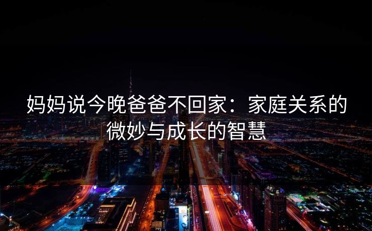 妈妈说今晚爸爸不回家：家庭关系的微妙与成长的智慧