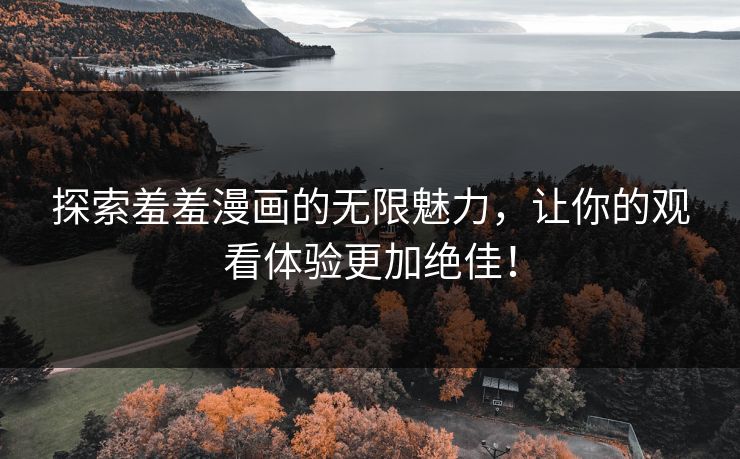 探索羞羞漫画的无限魅力，让你的观看体验更加绝佳！