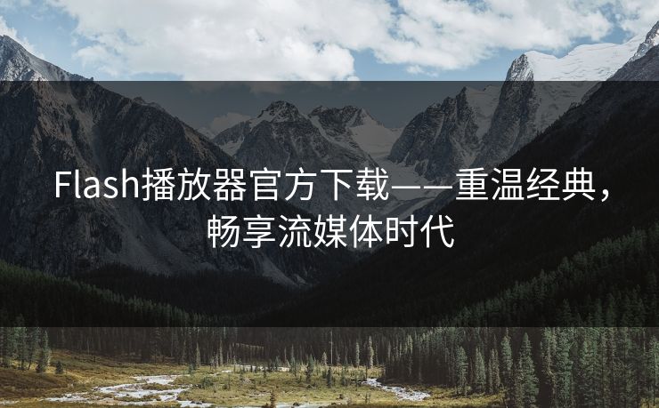 Flash播放器官方下载——重温经典，畅享流媒体时代