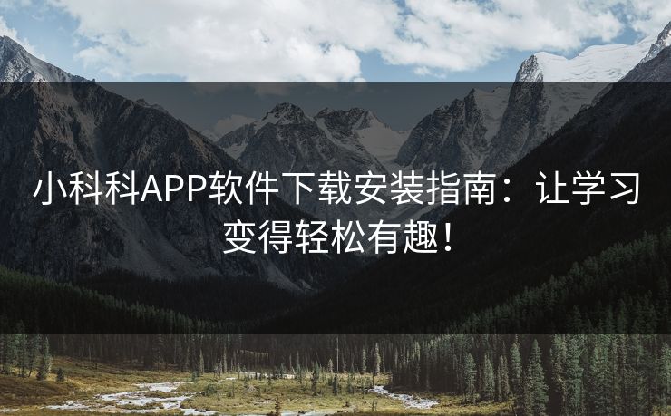 小科科APP软件下载安装指南:让学习变得轻松有趣! 小科科APP软件下载安装指南:让学习变得轻松有趣!