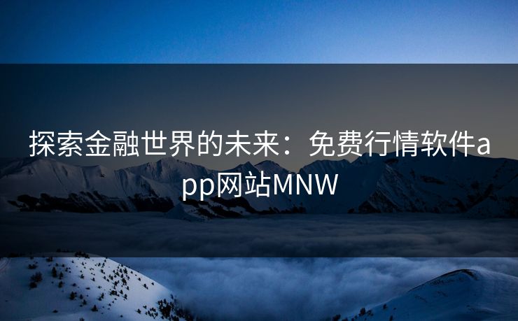 探索金融世界的未来：免费行情软件app网站MNW