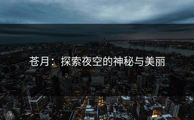 苍月:探索夜空的神秘与美丽 苍月:探索夜空的神秘与美丽