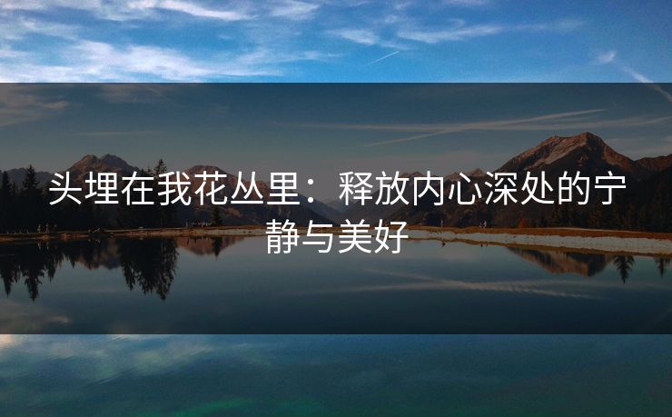 头埋在我花丛里：释放内心深处的宁静与美好