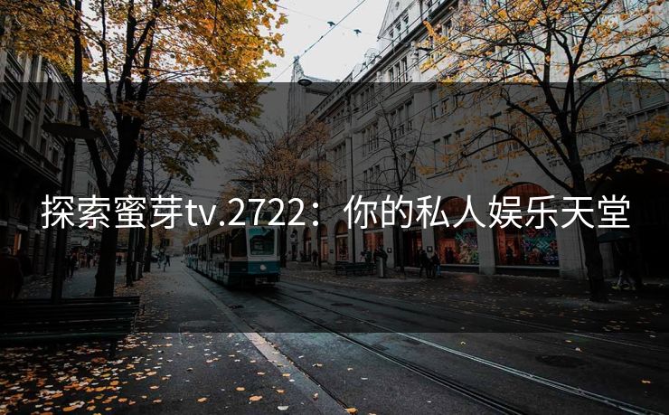 探索蜜芽tv.2722：你的私人娱乐天堂
