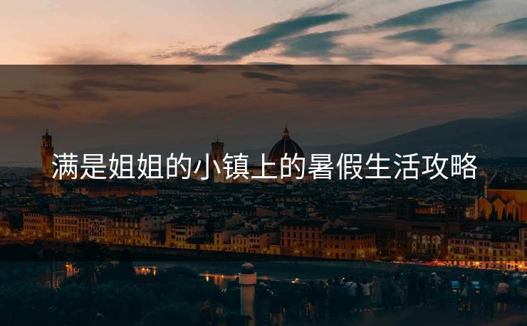 满是姐姐的小镇上的暑假生活攻略