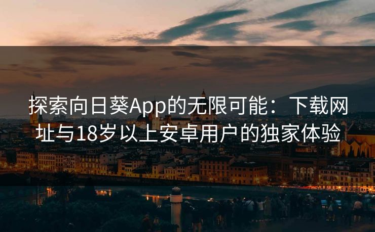 探索向日葵App的无限可能：下载网址与18岁以上安卓用户的独家体验