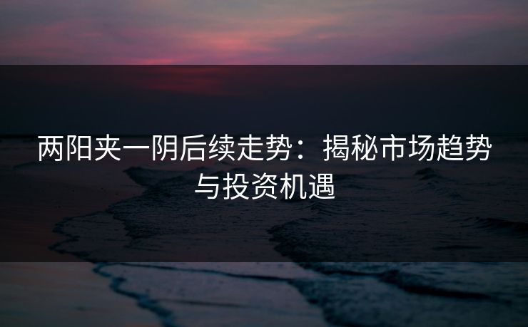 两阳夹一阴后续走势：揭秘市场趋势与投资机遇
